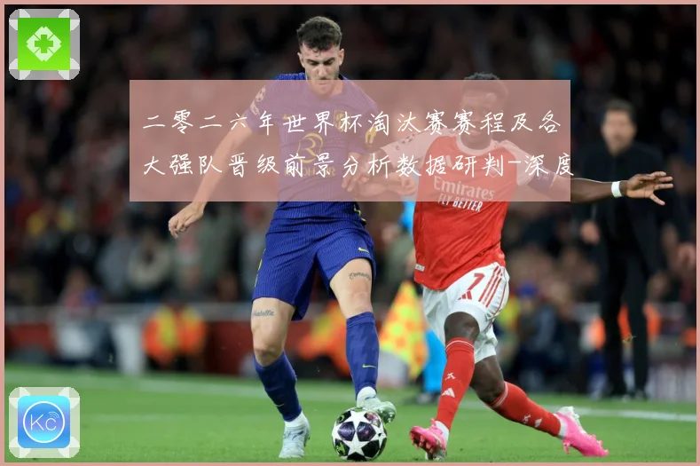 二零二六年世界杯淘汰赛赛程及各大强队晋级前景分析数据研判-深度解析
