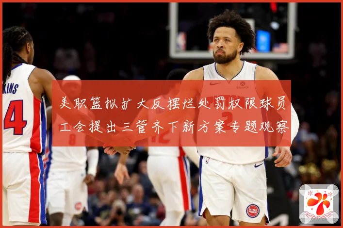 美职篮拟扩大反摆烂处罚权限球员工会提出三管齐下新方案专题观察-深度解析