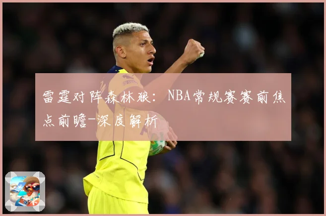 雷霆对阵森林狼：NBA常规赛赛前焦点前瞻-深度解析