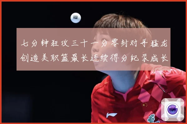 七分钟狂攻三十一分零封对手猛龙创造美职篮最长连续得分纪录成长观察-深度解析