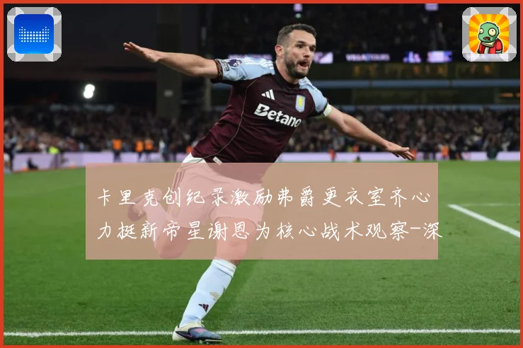 卡里克创纪录激励弗爵更衣室齐心力挺新帝星谢恩为核心战术观察-深度解析