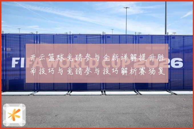 开云篮球竞猜参与全新详解提升胜率技巧与竞猜参与技巧解析赛场复盘-深度解析