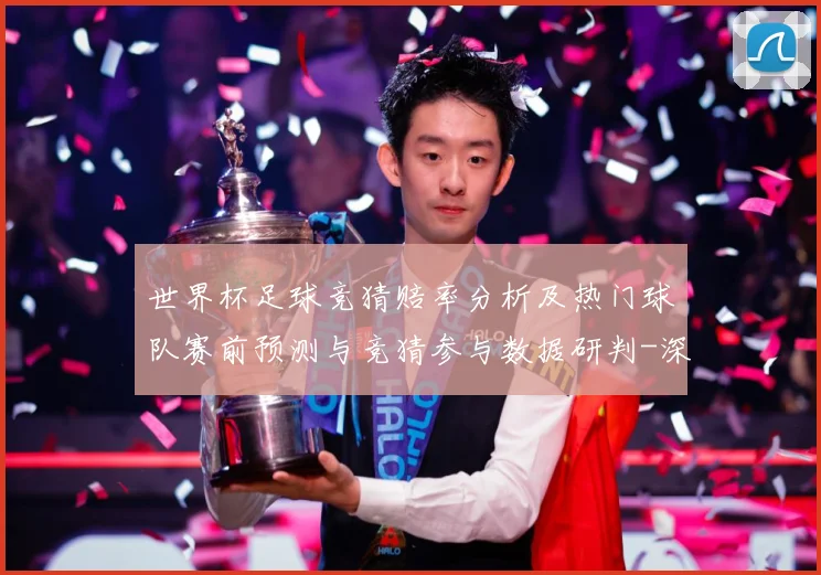 世界杯足球竞猜赔率分析及热门球队赛前预测与竞猜参与数据研判-深度解析