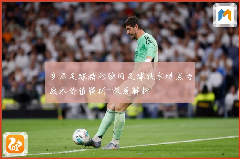 多尼足球精彩瞬间足球技术特点与战术价值解析-深度解析