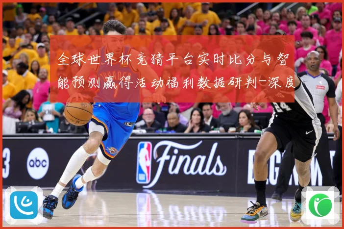 全球世界杯竞猜平台实时比分与智能预测赢得活动福利数据研判-深度解析