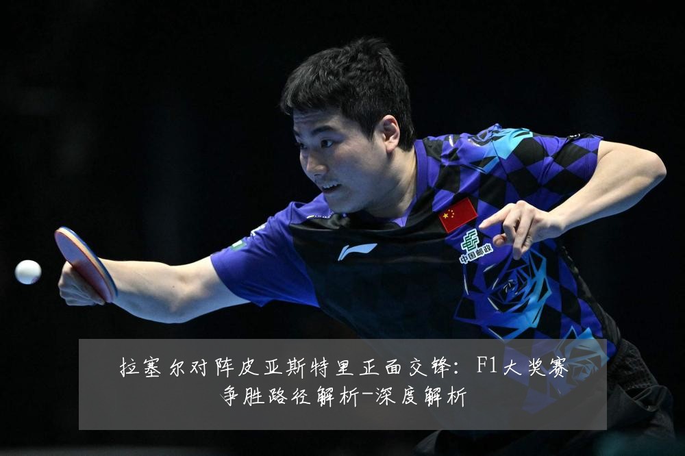 拉塞尔对阵皮亚斯特里正面交锋：F1大奖赛争胜路径解析-深度解析