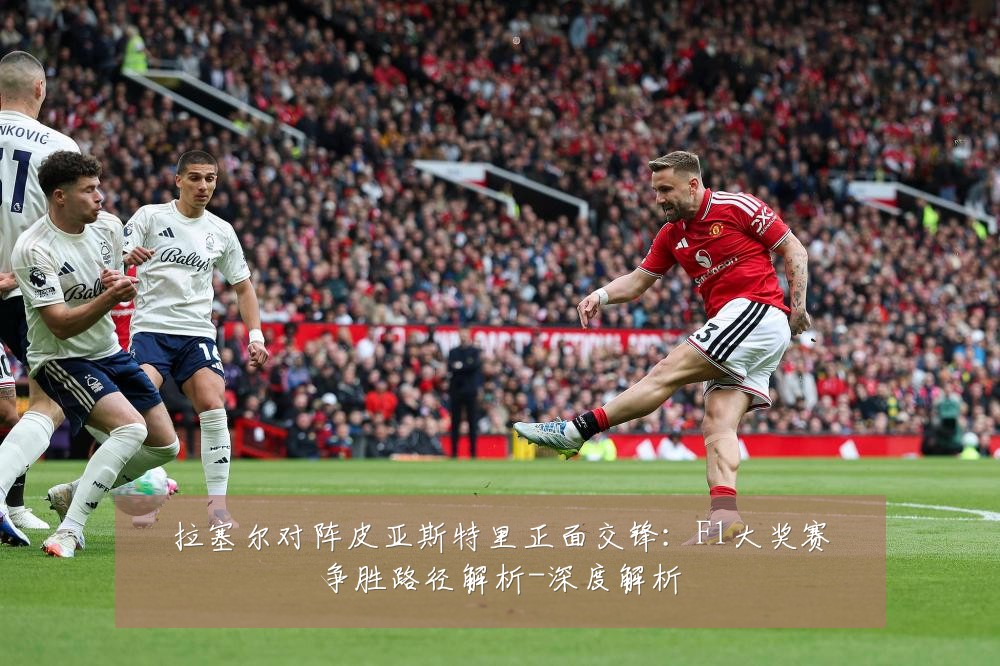 拉塞尔对阵皮亚斯特里正面交锋：F1大奖赛争胜路径解析-深度解析