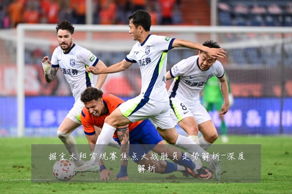 掘金太阳常规赛焦点大战胜负走势解析-深度解析