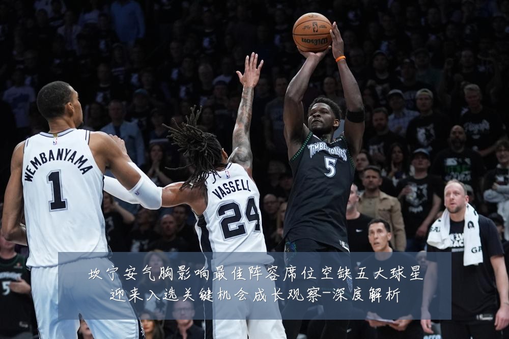 坎宁安气胸影响最佳阵容席位空缺五大球星迎来入选关键机会成长观察-深度解析