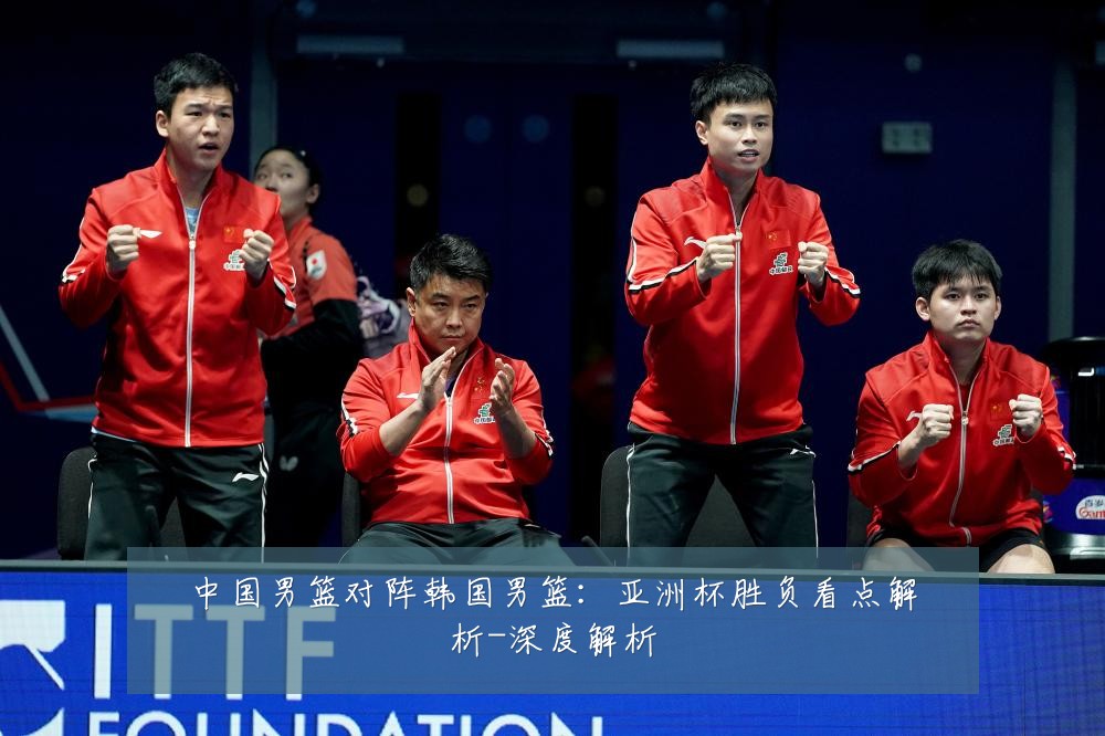 中国男篮对阵韩国男篮：亚洲杯胜负看点解析-深度解析
