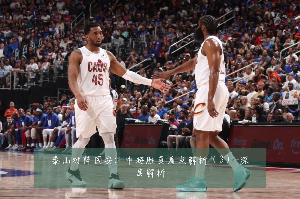 泰山对阵国安：中超胜负看点解析（3）-深度解析