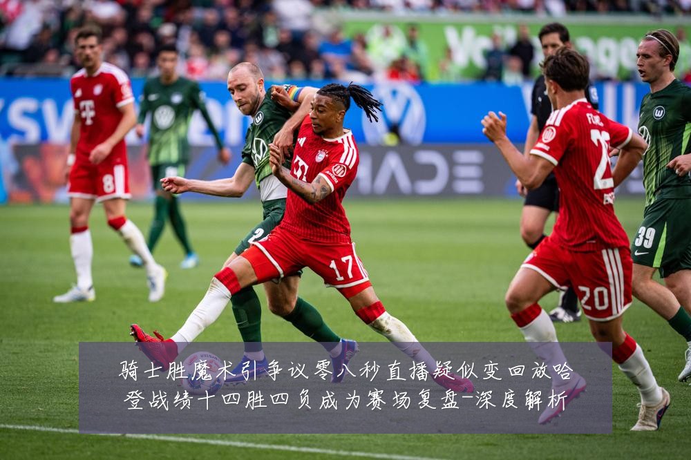 骑士胜魔术引争议零八秒直播疑似变回放哈登战绩十四胜四负成为赛场复盘-深度解析
